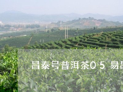 昌泰号普洱茶05易昌号普洱茶价格/2023060372915