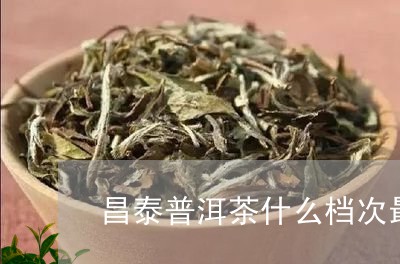 昌泰普洱茶什么档次最好/2023112793926