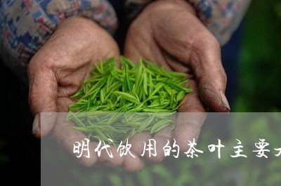 明代饮用的茶叶主要是什么茶/2023052790393