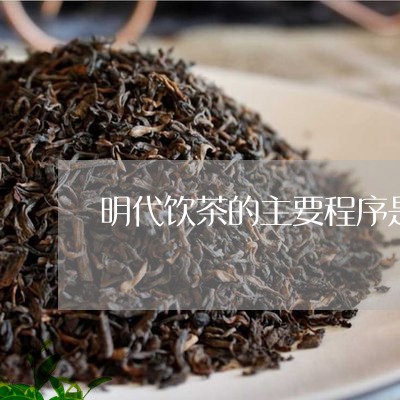 明代饮茶的主要程序是/2023071540603