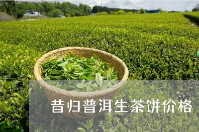 昔归普洱生茶饼价格/2023042761482