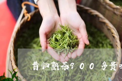 昔归熟茶900多贵吗/2023092287158