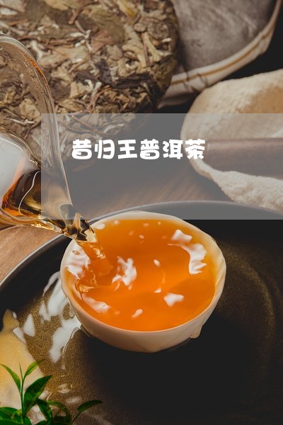 昔归王普洱茶/2023042988926