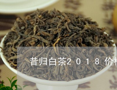 昔归白茶2018价格/2023071430491