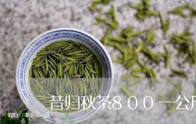 昔归秋茶800一公斤/2023061044150