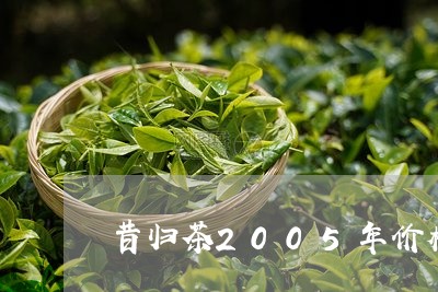 昔归茶2005年价格/2023092216272