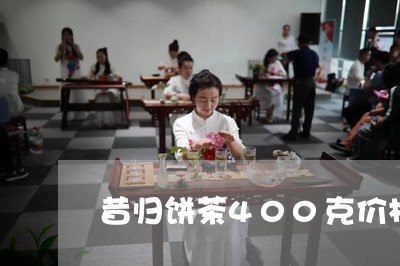 昔归饼茶400克价格/2023071649303