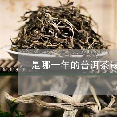 是哪一年的普洱茶最好/2023061386260