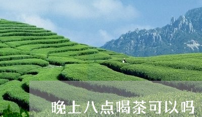 晚上八点喝茶可以吗/2023042149682