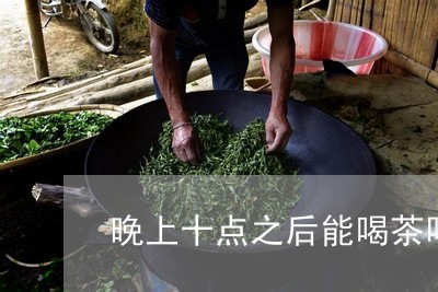 晚上十点之后能喝茶吗/2023092171704