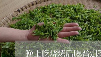 晚上吃烧烤后喝普洱茶/2023092907169