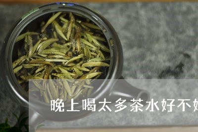 晚上喝太多茶水好不好/2023060858560