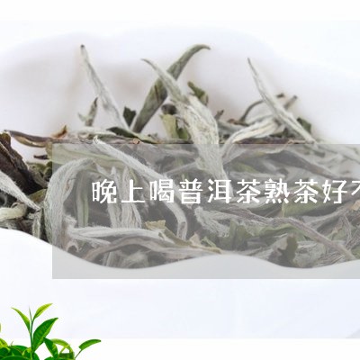 晚上喝普洱茶熟茶好不好/2023103160505