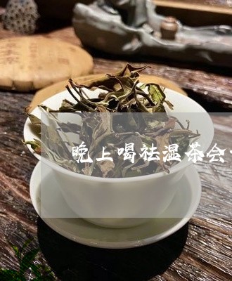 晚上喝祛湿茶会长胖吗/2023060815815