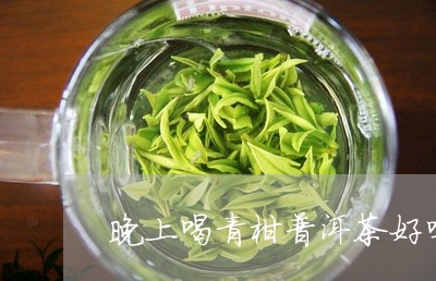 晚上喝青柑普洱茶好吗/2023062309415