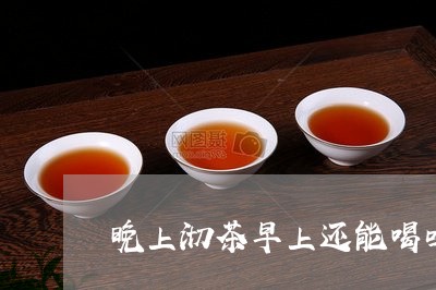 晚上沏茶早上还能喝吗/2023071437248