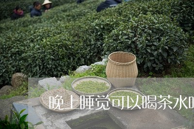 晚上睡觉可以喝茶水吗/2023071626161