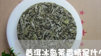 普洱冰岛茶香精是什么/2023092581626