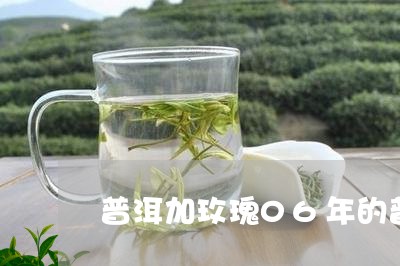 普洱加玫瑰06年的普洱茶饼/2023052798693