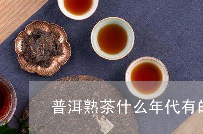 普洱熟茶什么年代有的/2023061351605