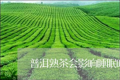 普洱熟茶会影响睡眠吗/2023092460581