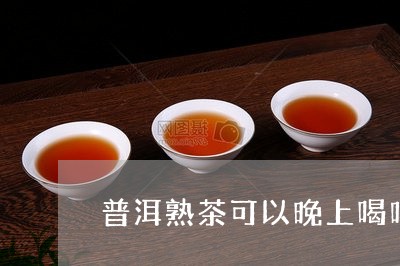 普洱熟茶可以晚上喝吗/2023061372748