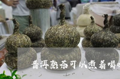 普洱熟茶可以煮着喝吗/2023061372938