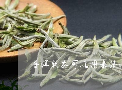 普洱熟茶可以用来清洗身体吗/2023052728169