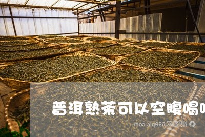 普洱熟茶可以空腹喝吗/2023092491927