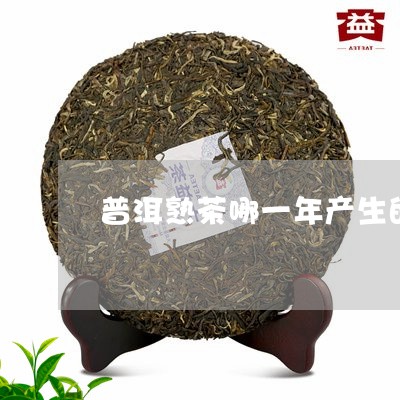 普洱熟茶哪一年产生的/2023092476350