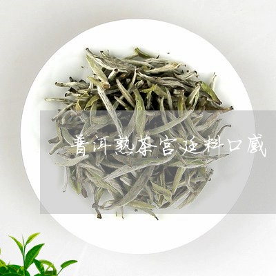 普洱熟茶宫廷料口感/2023042733815