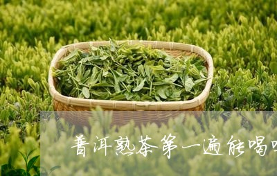 普洱熟茶第一遍能喝吗/2023061347460