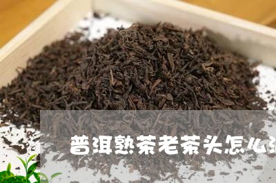 普洱熟茶老茶头怎么泡/2023061301795