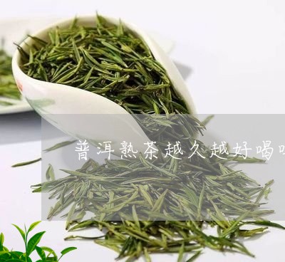 普洱熟茶越久越好喝吗/2023061455715