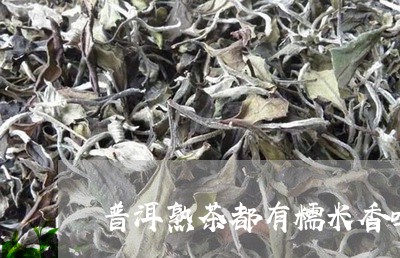 普洱熟茶都有糯米香吗/2023061350412