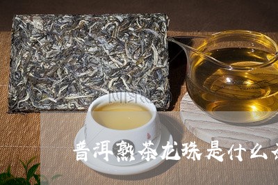 普洱熟茶龙珠是什么茶/2023092402958