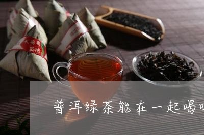 普洱绿茶能在一起喝吗/2023092552706