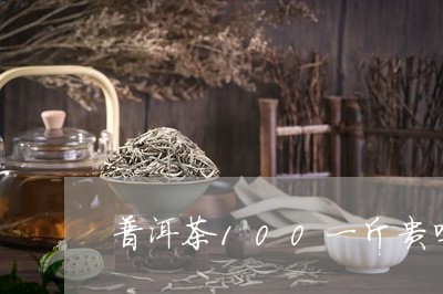 普洱茶100一斤贵吗多少钱/2023121684029