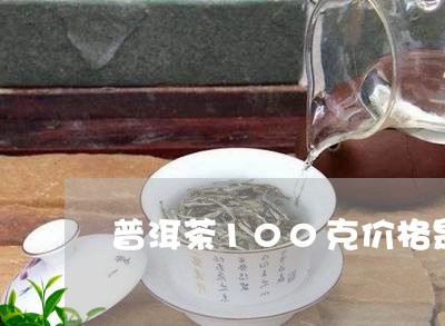 普洱茶100克价格是多少/2023121653616