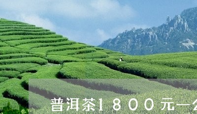 普洱茶1800元一公斤/2023081641837