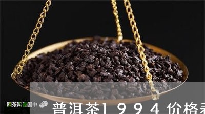 普洱茶1994价格表/2023080117270