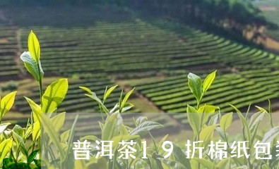 普洱茶19折棉纸包装/2023072251505