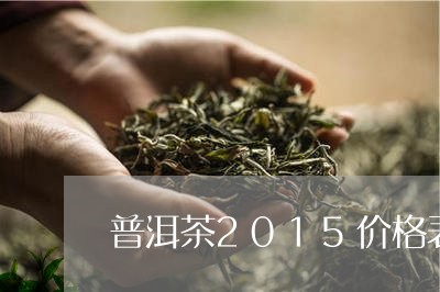 普洱茶2015价格表/2023080197138