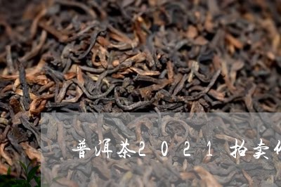 普洱茶2021拍卖价/2023080268383