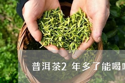 普洱茶2年多了能喝吗/2023093041814