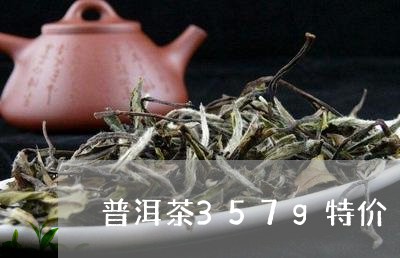 普洱茶357g特价/2023112407360