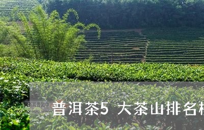 普洱茶5大茶山排名榜最新/2023112665826