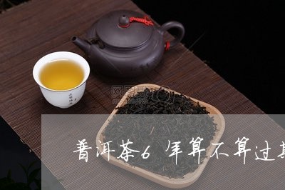 普洱茶6年算不算过期/2023093049391