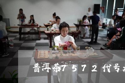 普洱茶7572代号是什么意思/2023053046146