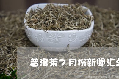 普洱茶7月份新闻汇总/2023072279380